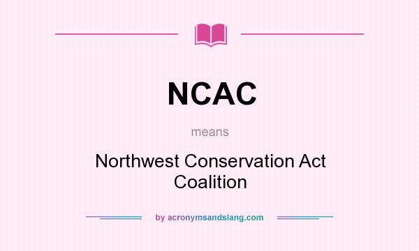 What does NCAC mean? It stands for Northwest Conservation Act Coalition
