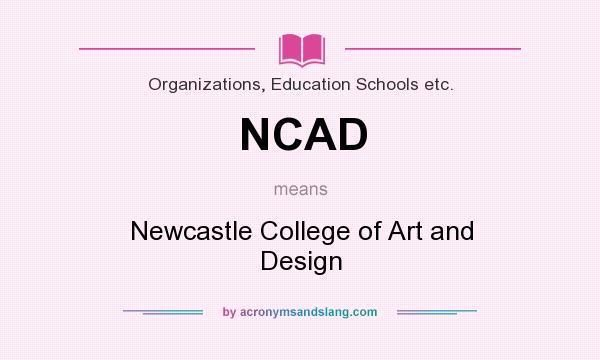 What does NCAD mean? It stands for Newcastle College of Art and Design