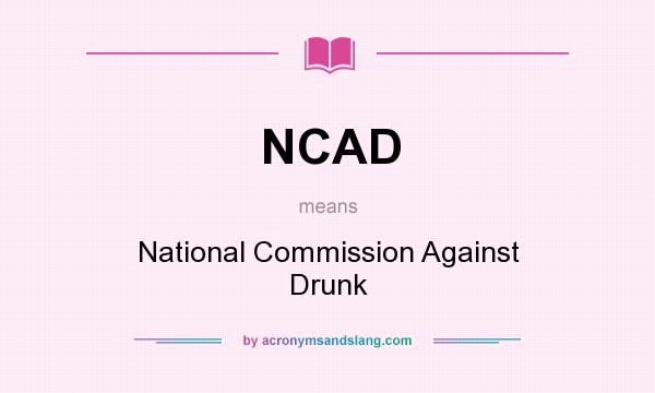 What does NCAD mean? It stands for National Commission Against Drunk