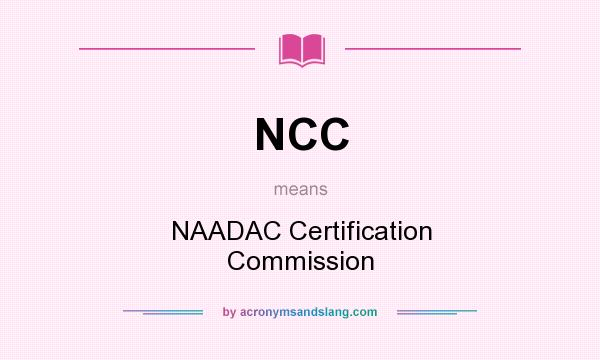 What does NCC mean? It stands for NAADAC Certification Commission