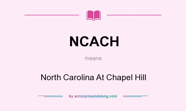 What does NCACH mean? It stands for North Carolina At Chapel Hill