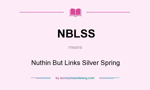 What does NBLSS mean? It stands for Nuthin But Links Silver Spring