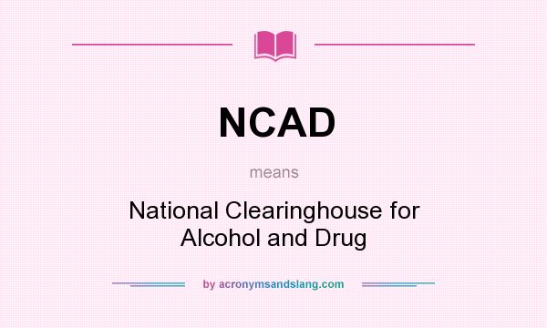 What does NCAD mean? It stands for National Clearinghouse for Alcohol and Drug