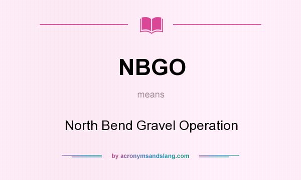 What does NBGO mean? It stands for North Bend Gravel Operation