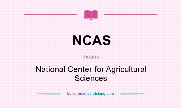 What does NCAS mean? It stands for National Center for Agricultural Sciences