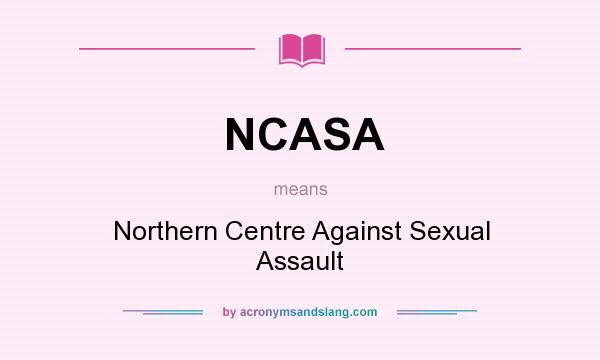 What does NCASA mean? It stands for Northern Centre Against Sexual Assault