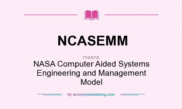 What does NCASEMM mean? It stands for NASA Computer Aided Systems Engineering and Management Model