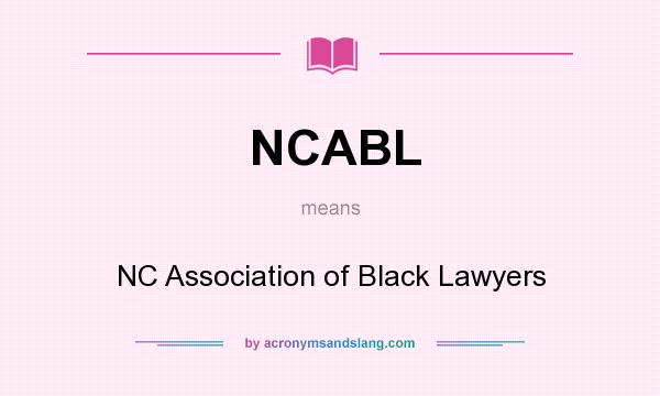 What does NCABL mean? It stands for NC Association of Black Lawyers