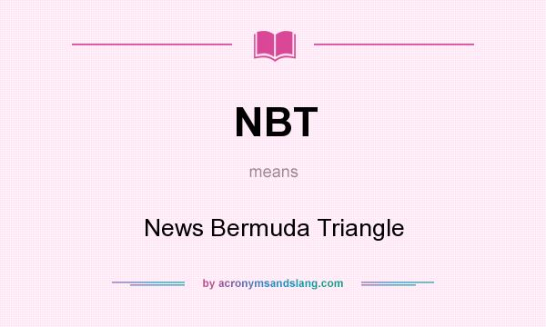 What does NBT mean? It stands for News Bermuda Triangle