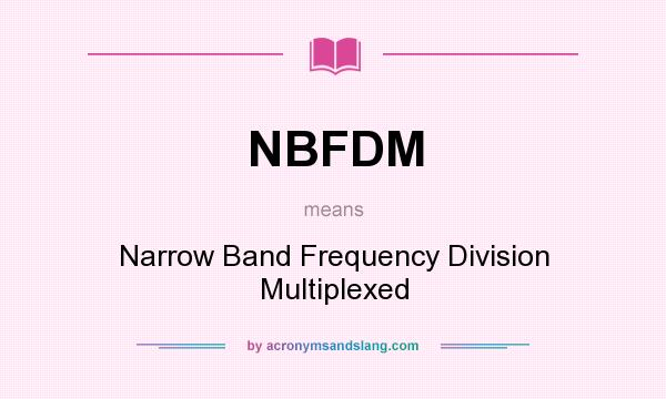 What does NBFDM mean? It stands for Narrow Band Frequency Division Multiplexed