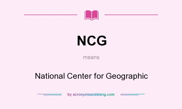 What does NCG mean? It stands for National Center for Geographic