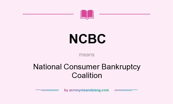 What does NCBC mean? It stands for National Consumer Bankruptcy Coalition
