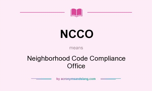 What does NCCO mean? It stands for Neighborhood Code Compliance Office