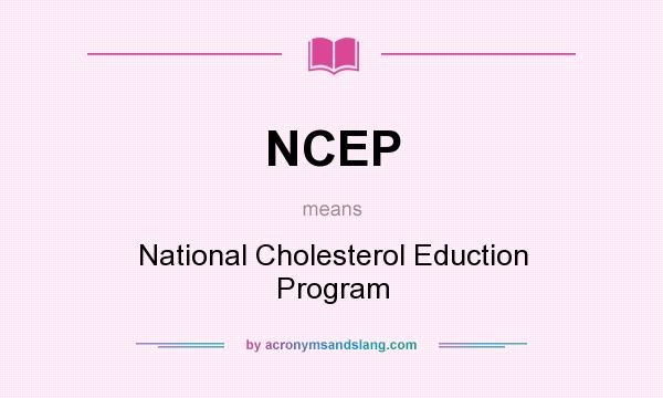 What does NCEP mean? It stands for National Cholesterol Eduction Program