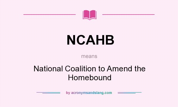 What does NCAHB mean? It stands for National Coalition to Amend the Homebound