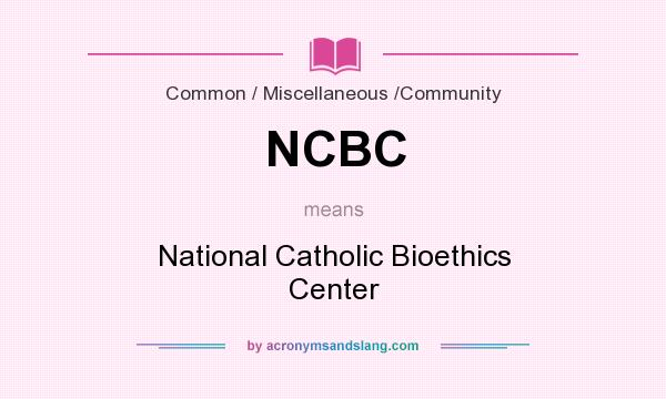 What does NCBC mean? It stands for National Catholic Bioethics Center