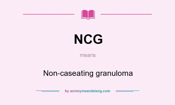 What does NCG mean? It stands for Non-caseating granuloma