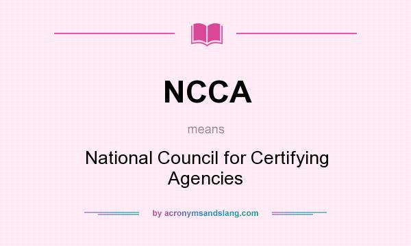 What does NCCA mean? It stands for National Council for Certifying Agencies