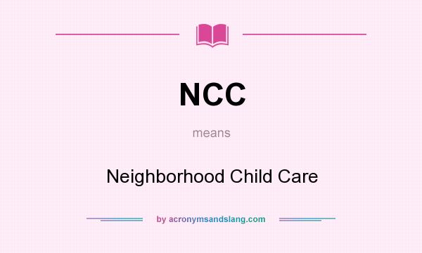 What does NCC mean? It stands for Neighborhood Child Care