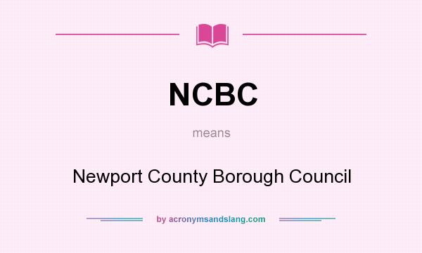 What does NCBC mean? It stands for Newport County Borough Council
