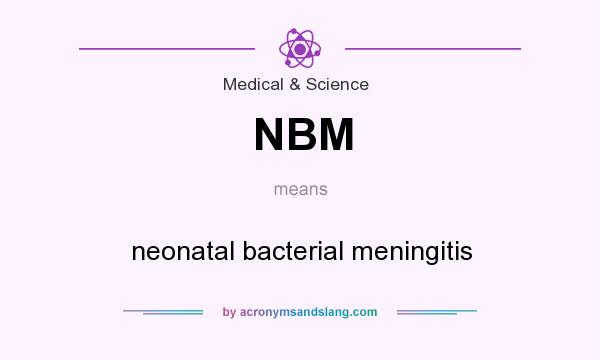 What does NBM mean? It stands for neonatal bacterial meningitis