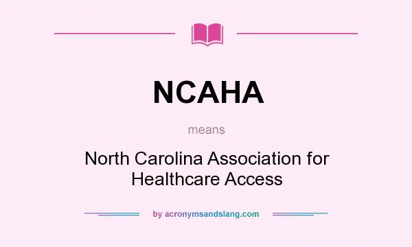 What does NCAHA mean? It stands for North Carolina Association for Healthcare Access