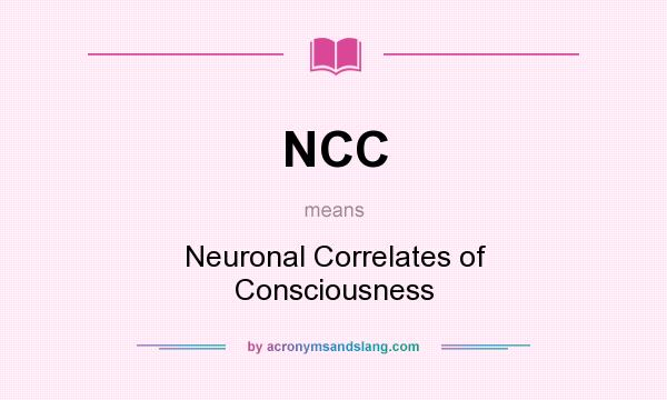 What does NCC mean? It stands for Neuronal Correlates of Consciousness