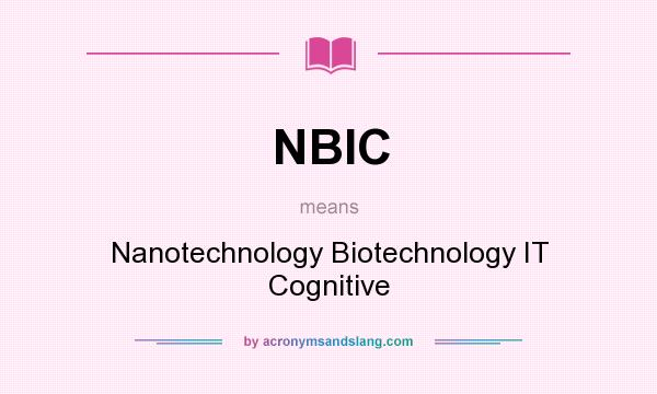 What does NBIC mean? It stands for Nanotechnology Biotechnology IT Cognitive
