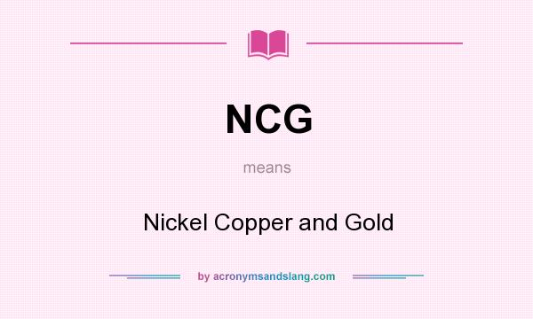 What does NCG mean? It stands for Nickel Copper and Gold