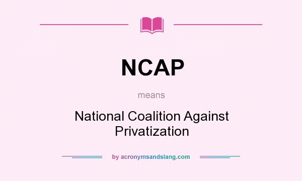 What does NCAP mean? It stands for National Coalition Against Privatization