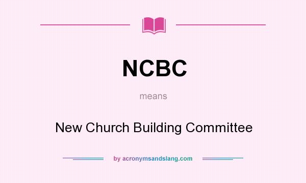 What does NCBC mean? It stands for New Church Building Committee