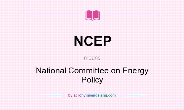 What does NCEP mean? It stands for National Committee on Energy Policy