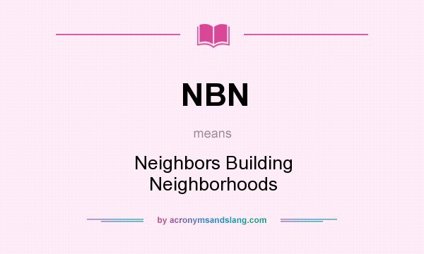 What does NBN mean? It stands for Neighbors Building Neighborhoods