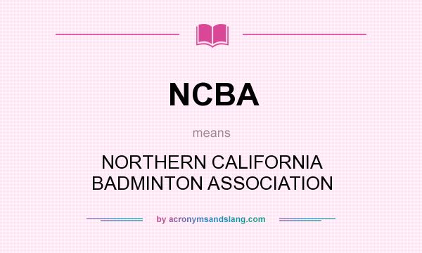 What does NCBA mean? It stands for NORTHERN CALIFORNIA BADMINTON ASSOCIATION