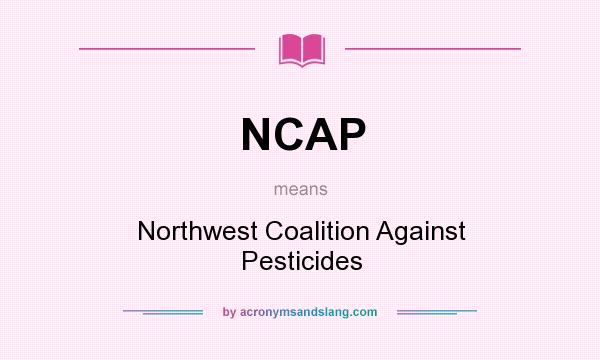 What does NCAP mean? It stands for Northwest Coalition Against Pesticides