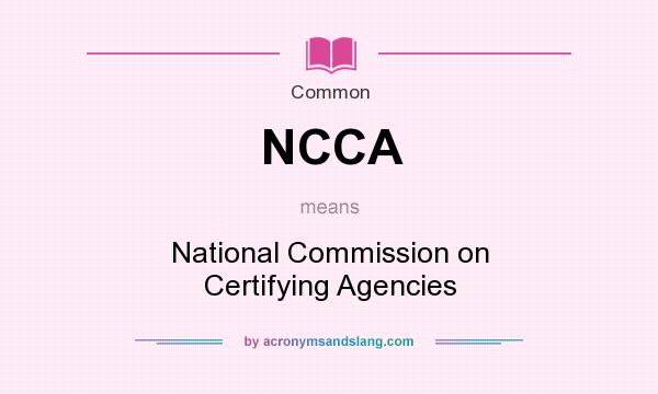 What does NCCA mean? It stands for National Commission on Certifying Agencies