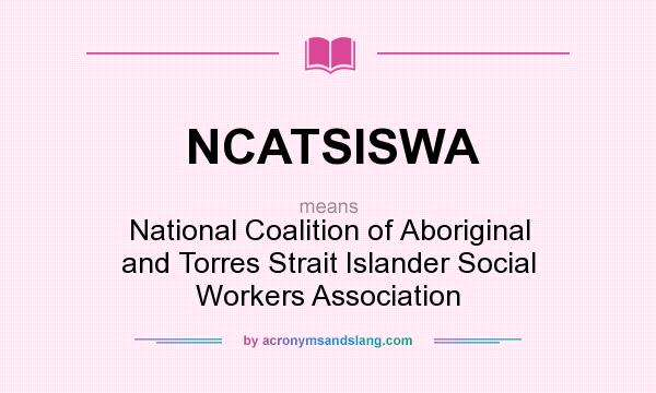 What does NCATSISWA mean? It stands for National Coalition of Aboriginal and Torres Strait Islander Social Workers Association