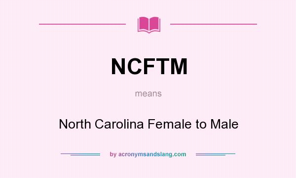 What does NCFTM mean? It stands for North Carolina Female to Male