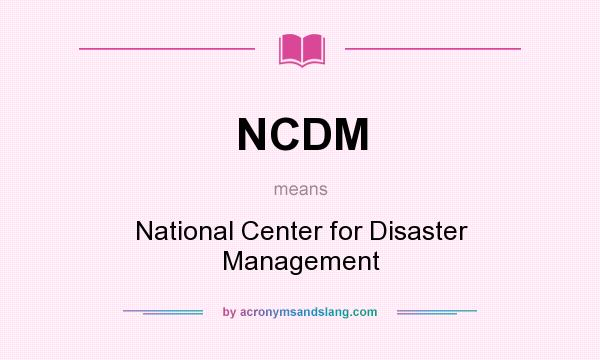 What does NCDM mean? It stands for National Center for Disaster Management