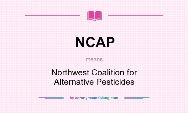 What does NCAP mean? It stands for Northwest Coalition for Alternative Pesticides