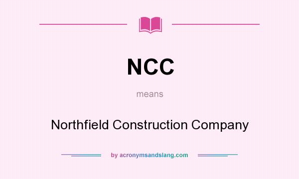 What does NCC mean? It stands for Northfield Construction Company