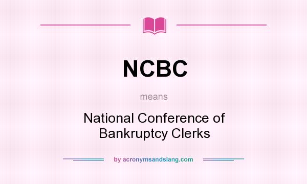 What does NCBC mean? It stands for National Conference of Bankruptcy Clerks