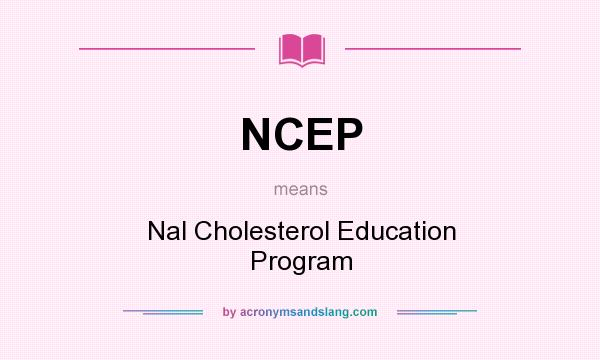 What does NCEP mean? It stands for Nal Cholesterol Education Program