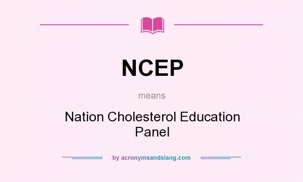 What does NCEP mean? It stands for Nation Cholesterol Education Panel
