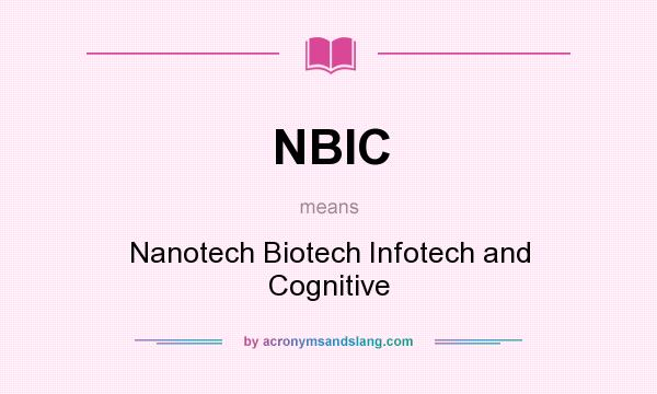 What does NBIC mean? It stands for Nanotech Biotech Infotech and Cognitive