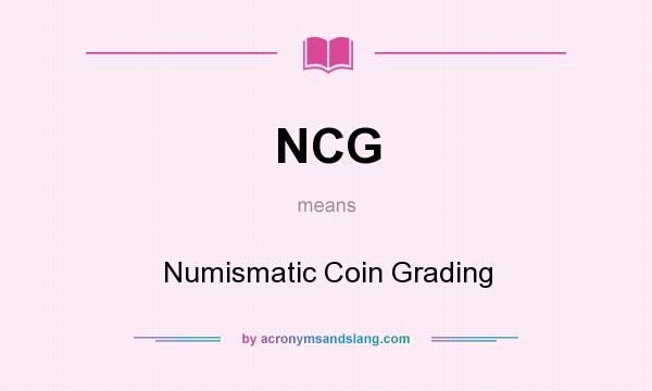What does NCG mean? It stands for Numismatic Coin Grading