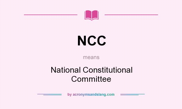 What does NCC mean? It stands for National Constitutional Committee