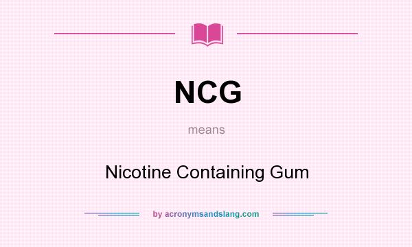 What does NCG mean? It stands for Nicotine Containing Gum