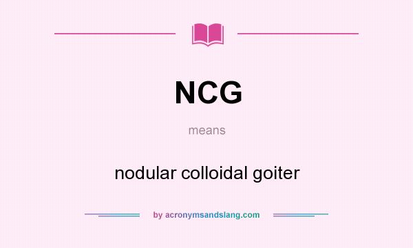 What does NCG mean? It stands for nodular colloidal goiter