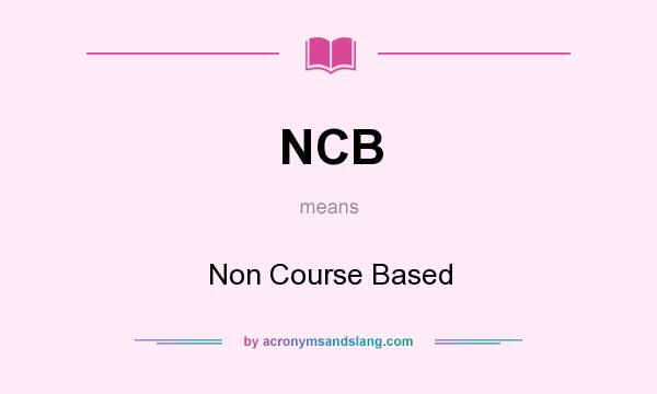 What does NCB mean? It stands for Non Course Based